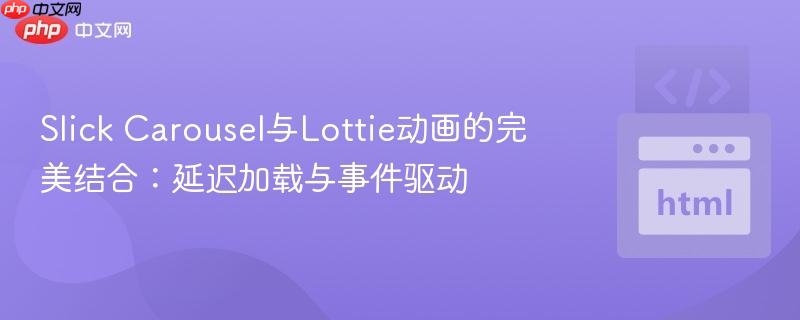 Slick Carousel与Lottie动画的完美结合:延迟加载与事件驱动