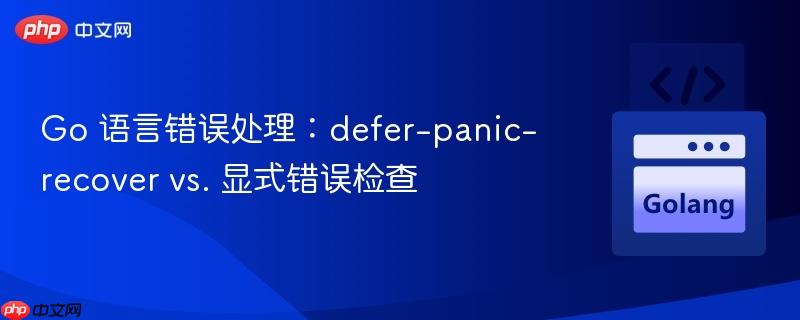 go 语言错误处理:defer-panic-recover vs. 显式错误检查