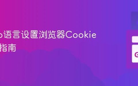 使用Go语言设置浏览器Cookie的全面指南