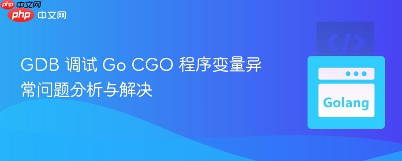 GDB 调试 Go CGO 程序变量异常问题分析与解决