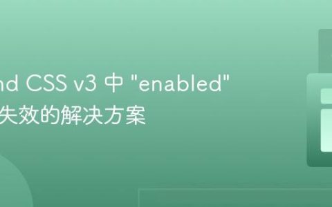 Tailwind CSS v3 中 "enabled" 修饰符失效的解决方案
