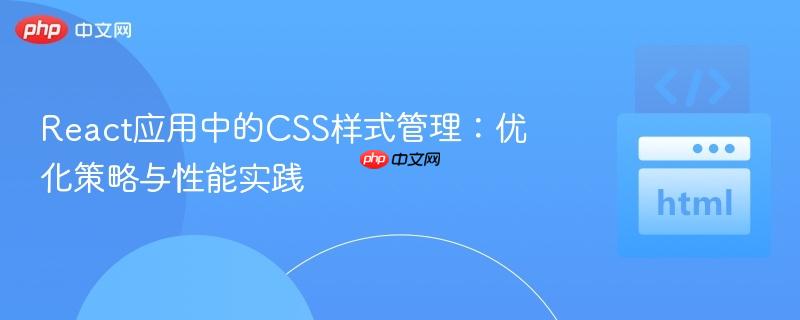 React应用中的CSS样式管理:优化策略与性能实践