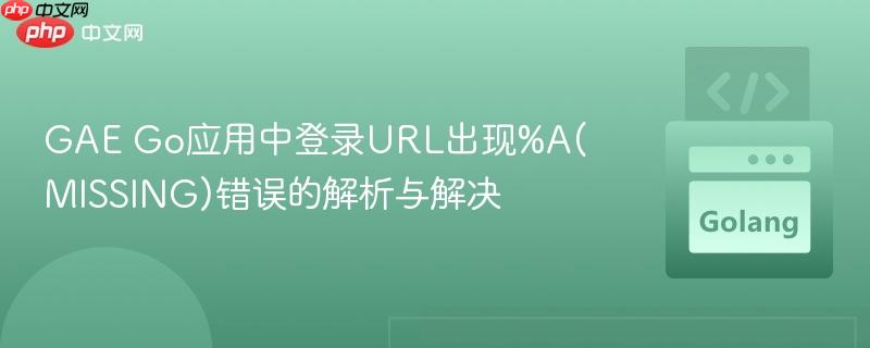 GAE Go应用中登录URL出现%A(MISSING)错误的解析与解决