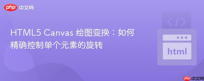 HTML5 Canvas 绘图变换:如何精确控制单个元素的旋转