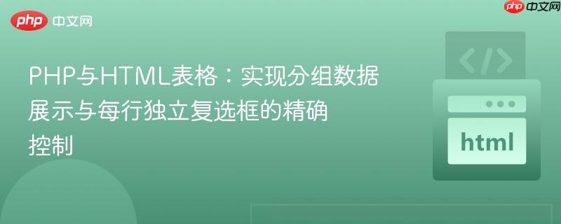 PHP与HTML表格：实现分组数据展示与每行独立复选框的精确控制