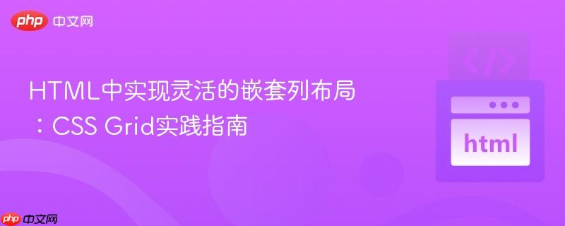 HTML中实现灵活的嵌套列布局:CSS Grid实践指南