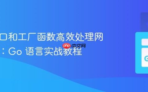 使用接口和工厂函数高效处理网络数据：Go 语言实战教程
