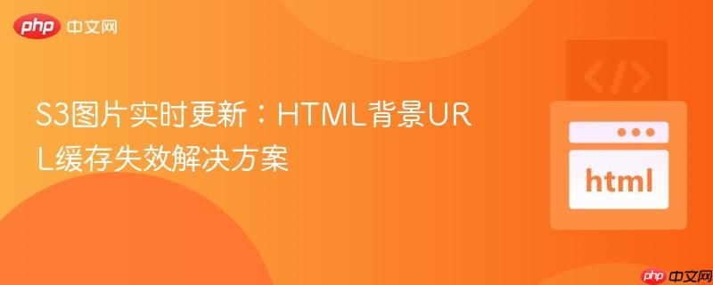 S3图片实时更新:HTML背景URL缓存失效解决方案