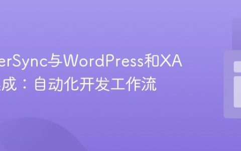 BrowserSync与WordPress和XAMPP集成：自动化开发工作流