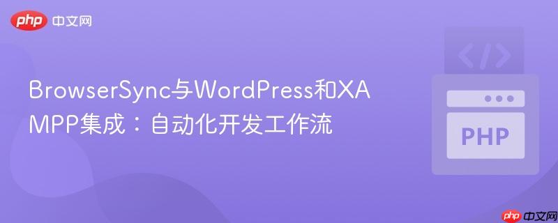 BrowserSync与WordPress和XAMPP集成:自动化开发工作流
