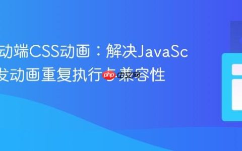 优化移动端CSS动画：解决JavaScript触发动画重复执行与兼容性问题