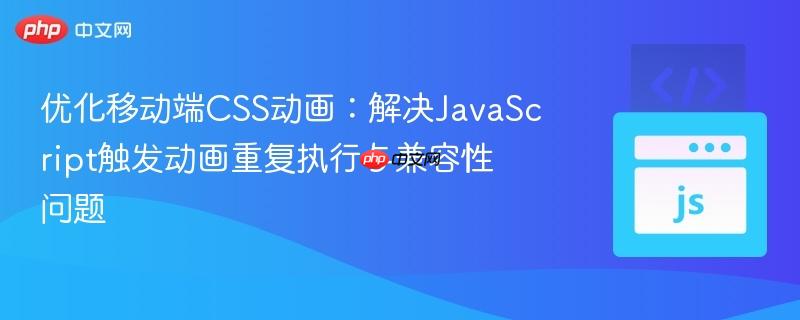 优化移动端CSS动画:解决JavaScript触发动画重复执行与兼容性问题
