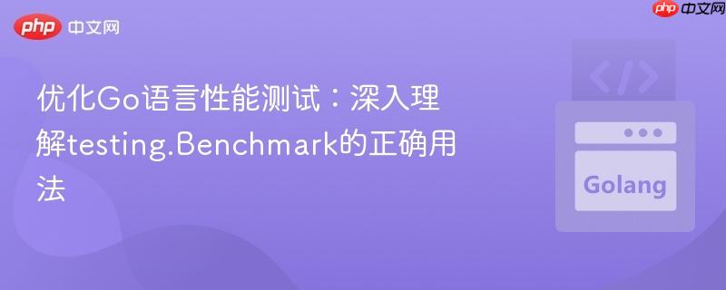 优化Go语言性能测试:深入理解testing.Benchmark的正确用法