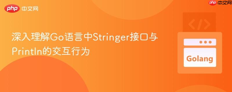 深入理解Go语言中Stringer接口与Println的交互行为