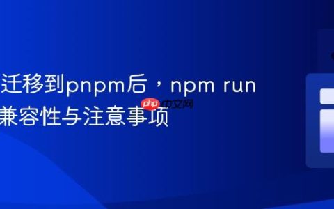 从npm迁移到pnpm后，npm run命令的兼容性与注意事项