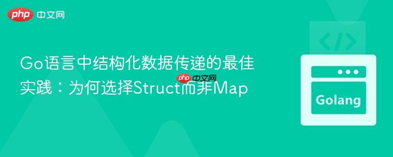 Go语言中结构化数据传递的最佳实践:为何选择Struct而非Map