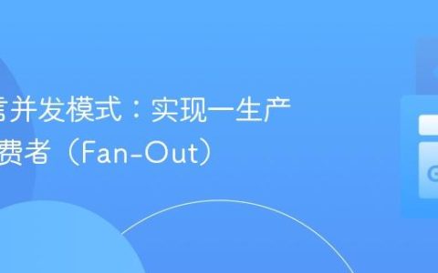 Go语言并发模式：实现一生产者多消费者（Fan-Out）