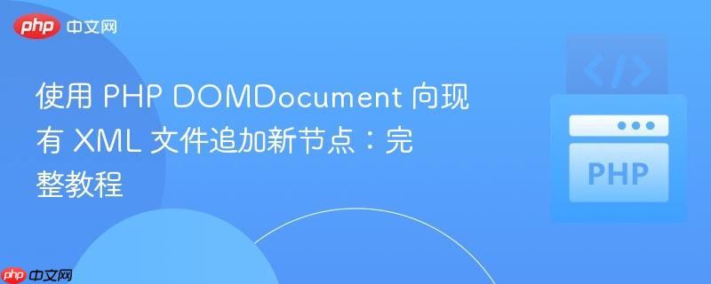 使用 PHP DOMDocument 向现有 XML 文件追加新节点:完整教程