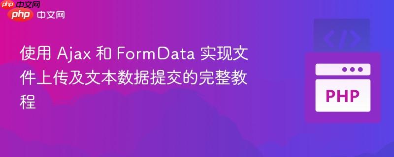 使用 ajax 和 formdata 实现文件上传及文本数据提交的完整教程