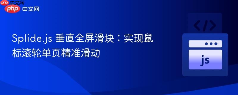 Splide.js 垂直全屏滑块:实现鼠标滚轮单页精准滑动