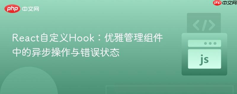 React自定义Hook:优雅管理组件中的异步操作与错误状态