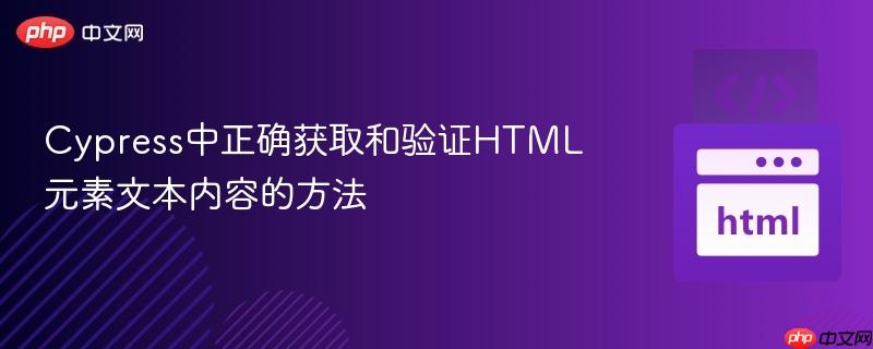 Cypress中正确获取和验证HTML元素文本内容的方法
