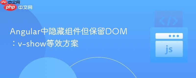 Angular中隐藏组件但保留DOM:v-show等效方案