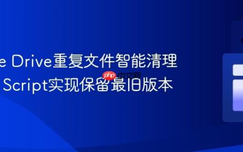Google Drive重复文件智能清理：App Script实现保留最旧版本