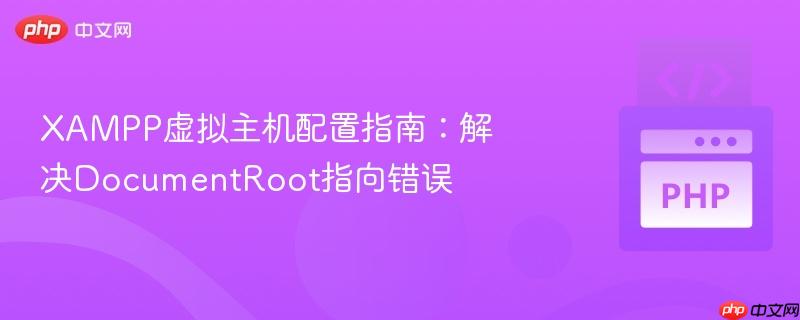 XAMPP虚拟主机配置指南:解决DocumentRoot指向错误