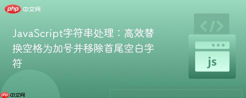 JavaScript字符串处理:高效替换空格为加号并移除首尾空白字符