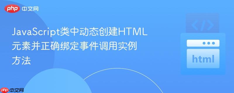 JavaScript类中动态创建HTML元素并正确绑定事件调用实例方法