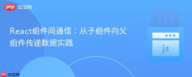 react组件间通信：从子组件向父组件传递数据实践