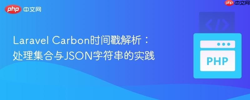 Laravel Carbon时间戳解析:处理集合与JSON字符串的实践
