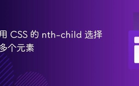 如何使用 CSS 的 nth-child 选择器选取多个元素