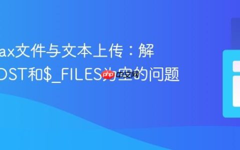 优化Ajax文件与文本上传：解决$_POST和$_FILES为空的问题