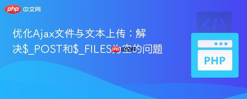 优化Ajax文件与文本上传:解决$_POST和$_FILES为空的问题