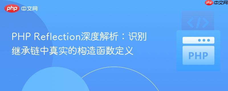PHP Reflection深度解析:识别继承链中真实的构造函数定义