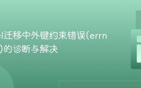 Laravel迁移中外键约束错误(errno: 150)的诊断与解决