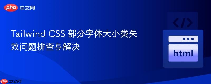 tailwind css 部分字体大小类失效问题排查与解决