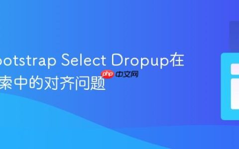 解决Bootstrap Select Dropup在实时搜索中的对齐问题