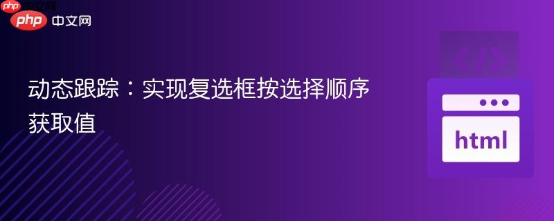 动态跟踪:实现复选框按选择顺序获取值