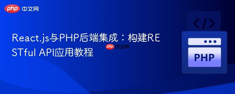 React.js与PHP后端集成:构建RESTful API应用教程