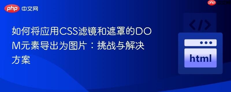 如何将应用CSS滤镜和遮罩的DOM元素导出为图片:挑战与解决方案