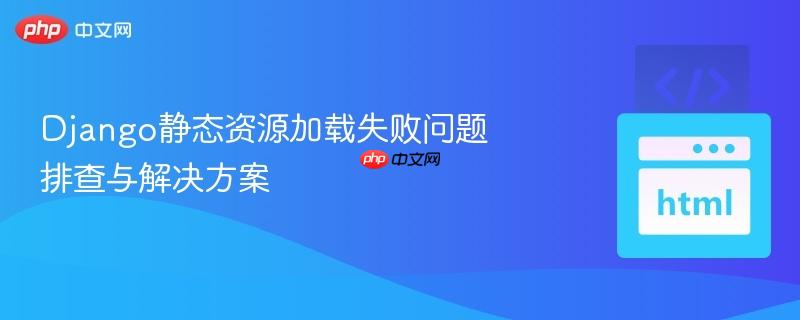 django静态资源加载失败问题排查与解决方案