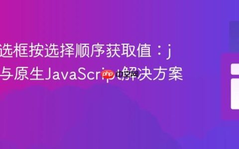 实现复选框按选择顺序获取值：jQuery与原生JavaScript解决方案