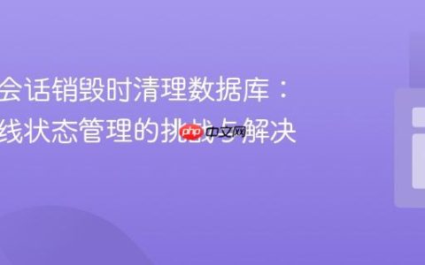 在用户会话销毁时清理数据库：实时在线状态管理的挑战与解决方案