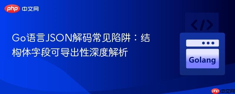 Go语言JSON解码常见陷阱:结构体字段可导出性深度解析