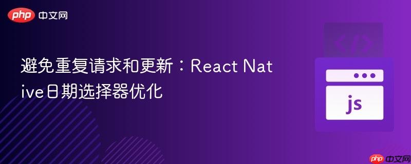 避免重复请求和更新:react native日期选择器优化