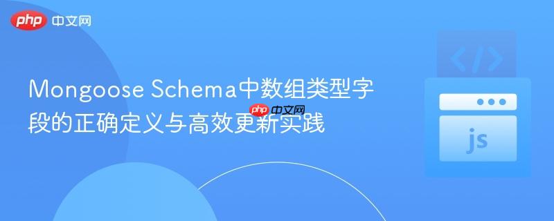 Mongoose Schema中数组类型字段的正确定义与高效更新实践