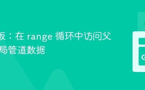 Go 模板：在 range 循环中访问父级或全局管道数据